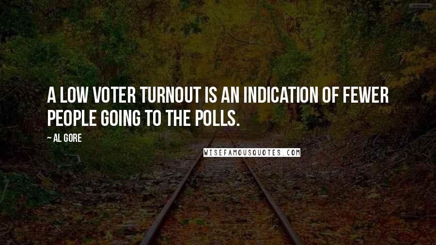 Al Gore Quotes: A low voter turnout is an indication of fewer people going to the polls.