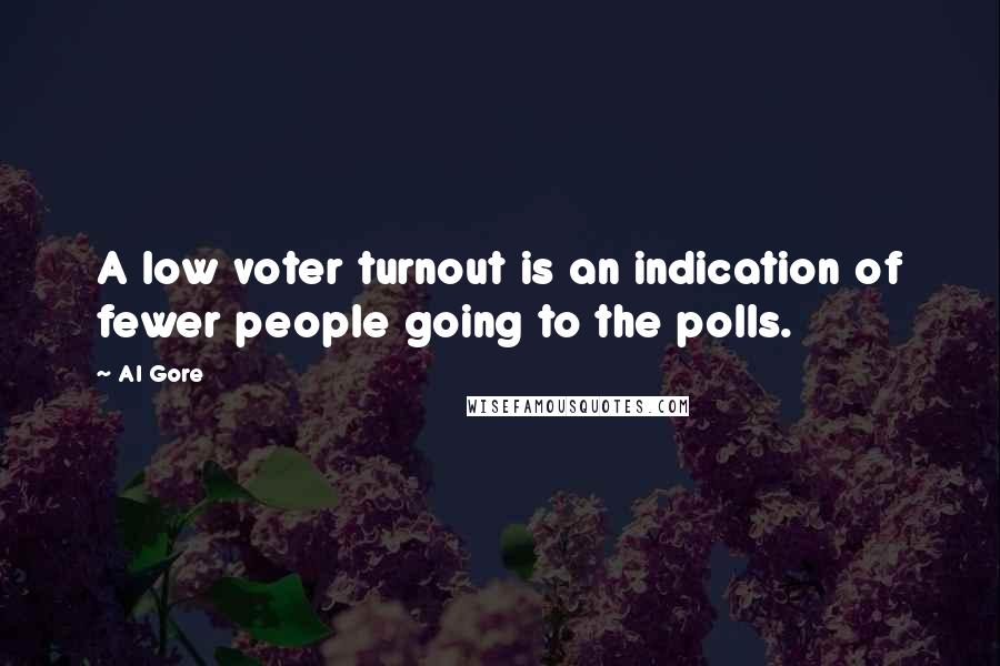 Al Gore Quotes: A low voter turnout is an indication of fewer people going to the polls.