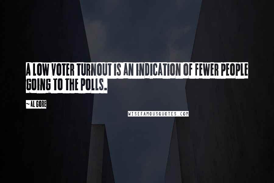 Al Gore Quotes: A low voter turnout is an indication of fewer people going to the polls.