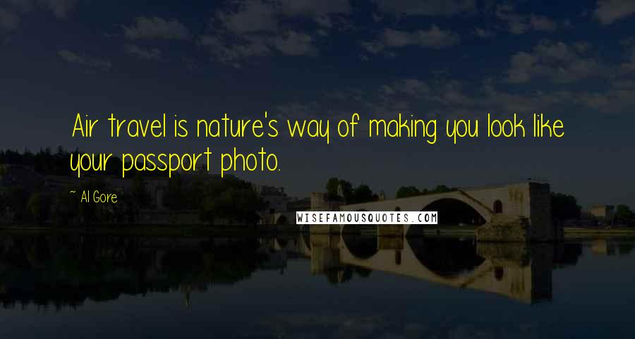 Al Gore Quotes: Air travel is nature's way of making you look like your passport photo.