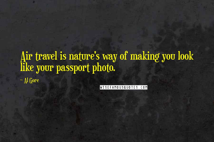 Al Gore Quotes: Air travel is nature's way of making you look like your passport photo.
