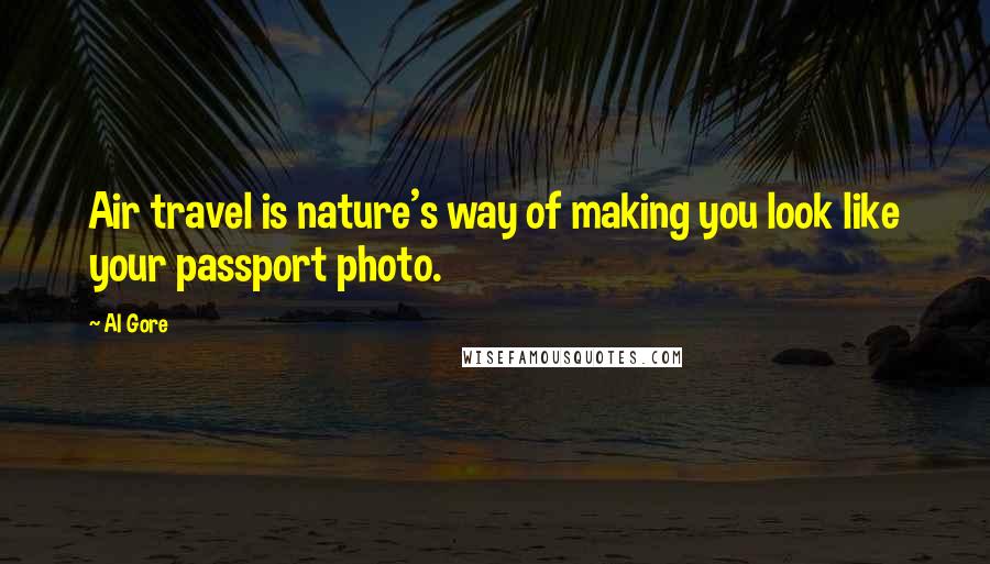 Al Gore Quotes: Air travel is nature's way of making you look like your passport photo.