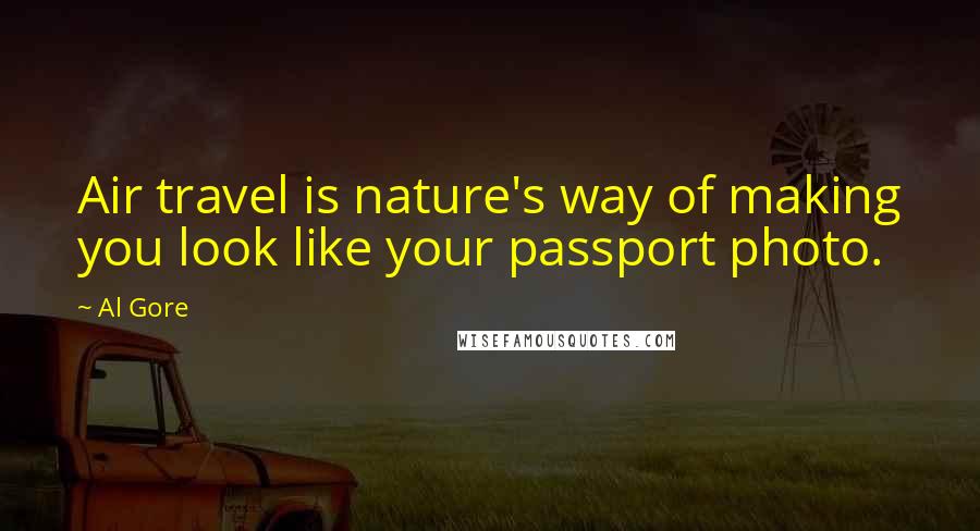 Al Gore Quotes: Air travel is nature's way of making you look like your passport photo.