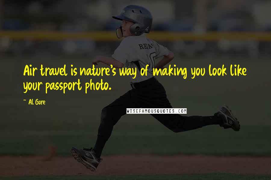 Al Gore Quotes: Air travel is nature's way of making you look like your passport photo.