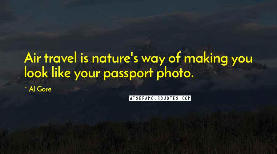 Al Gore Quotes: Air travel is nature's way of making you look like your passport photo.