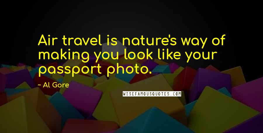 Al Gore Quotes: Air travel is nature's way of making you look like your passport photo.