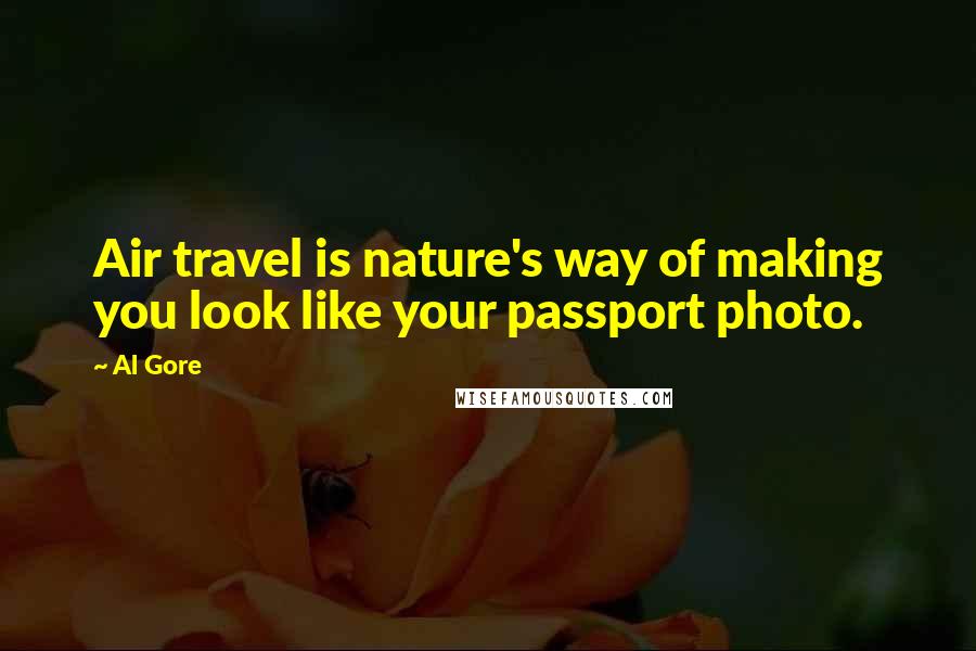 Al Gore Quotes: Air travel is nature's way of making you look like your passport photo.