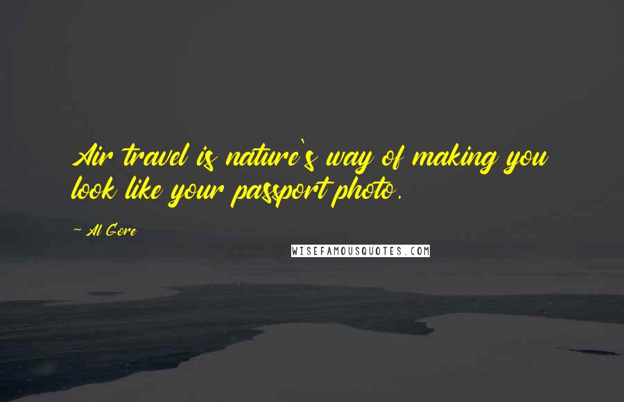 Al Gore Quotes: Air travel is nature's way of making you look like your passport photo.