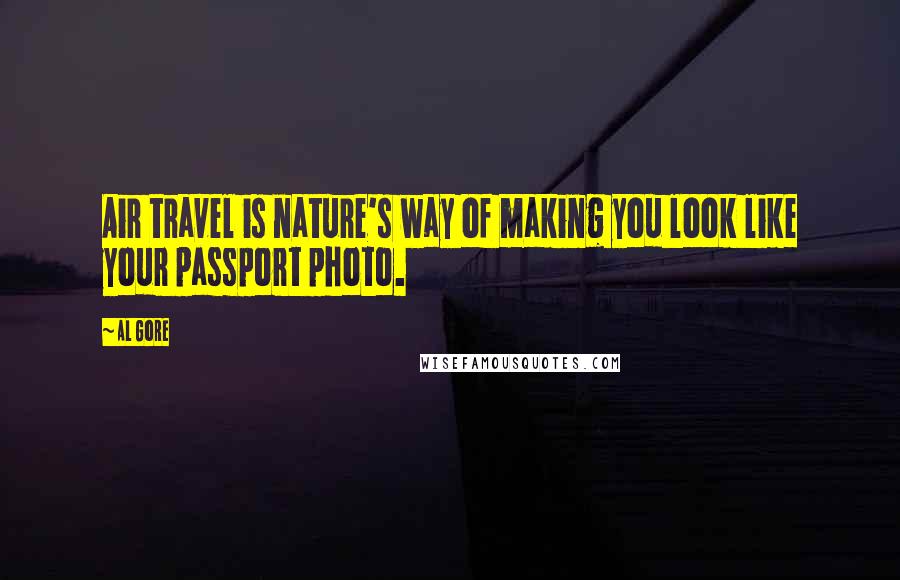 Al Gore Quotes: Air travel is nature's way of making you look like your passport photo.