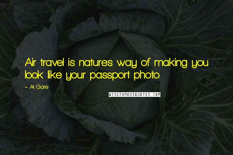 Al Gore Quotes: Air travel is nature's way of making you look like your passport photo.