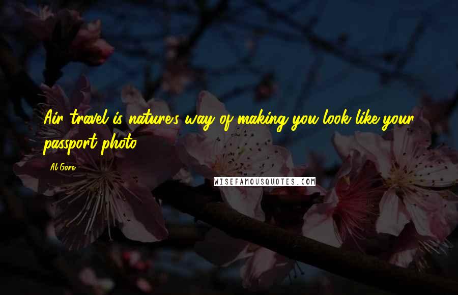 Al Gore Quotes: Air travel is nature's way of making you look like your passport photo.