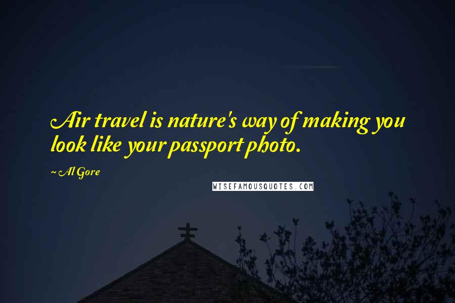 Al Gore Quotes: Air travel is nature's way of making you look like your passport photo.