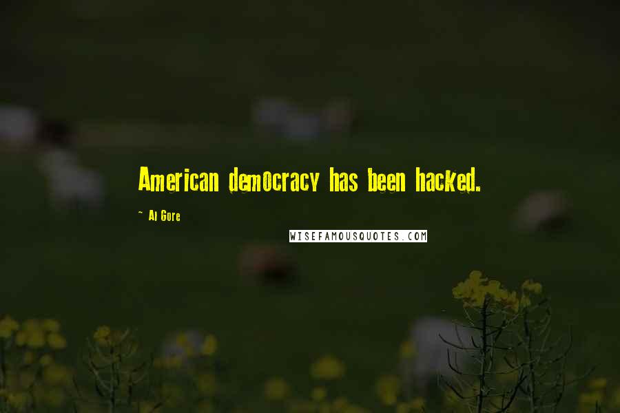 Al Gore Quotes: American democracy has been hacked.