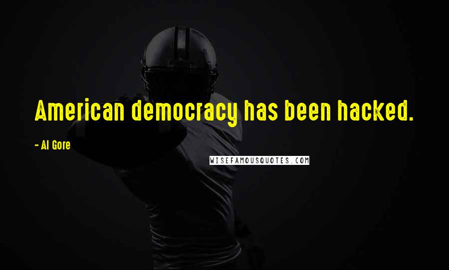 Al Gore Quotes: American democracy has been hacked.