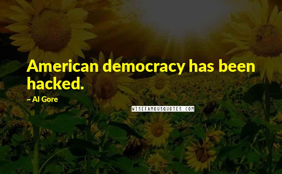 Al Gore Quotes: American democracy has been hacked.