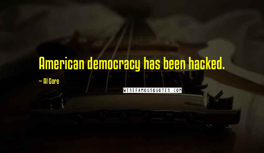 Al Gore Quotes: American democracy has been hacked.