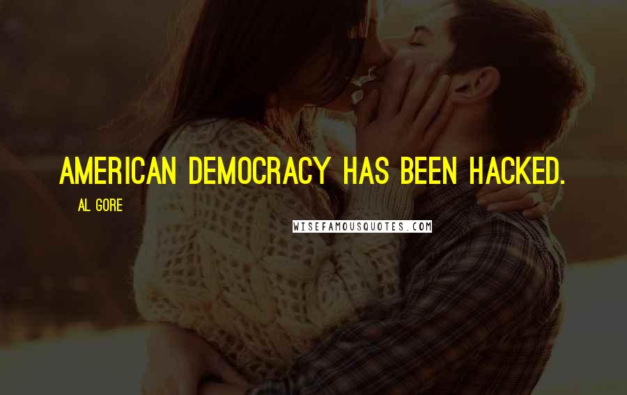 Al Gore Quotes: American democracy has been hacked.