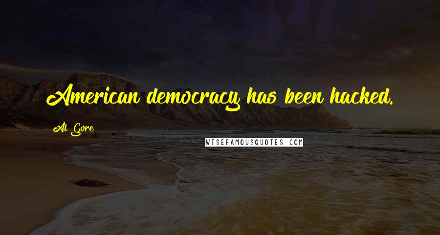 Al Gore Quotes: American democracy has been hacked.