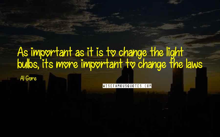 Al Gore Quotes: As important as it is to change the light bulbs, its more important to change the laws