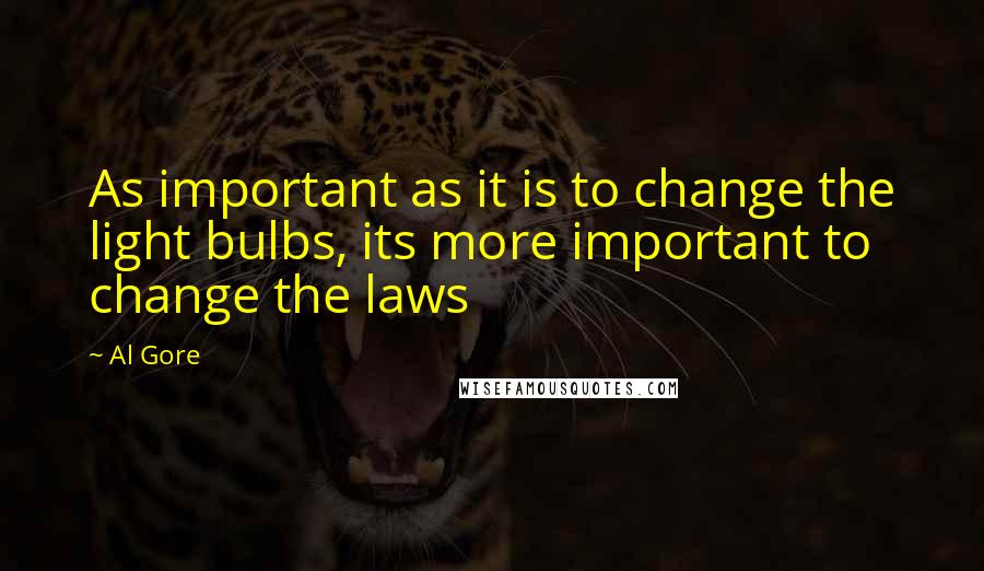 Al Gore Quotes: As important as it is to change the light bulbs, its more important to change the laws