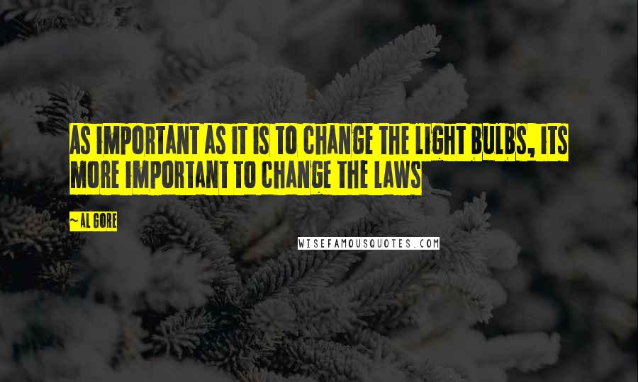 Al Gore Quotes: As important as it is to change the light bulbs, its more important to change the laws