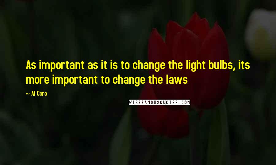 Al Gore Quotes: As important as it is to change the light bulbs, its more important to change the laws