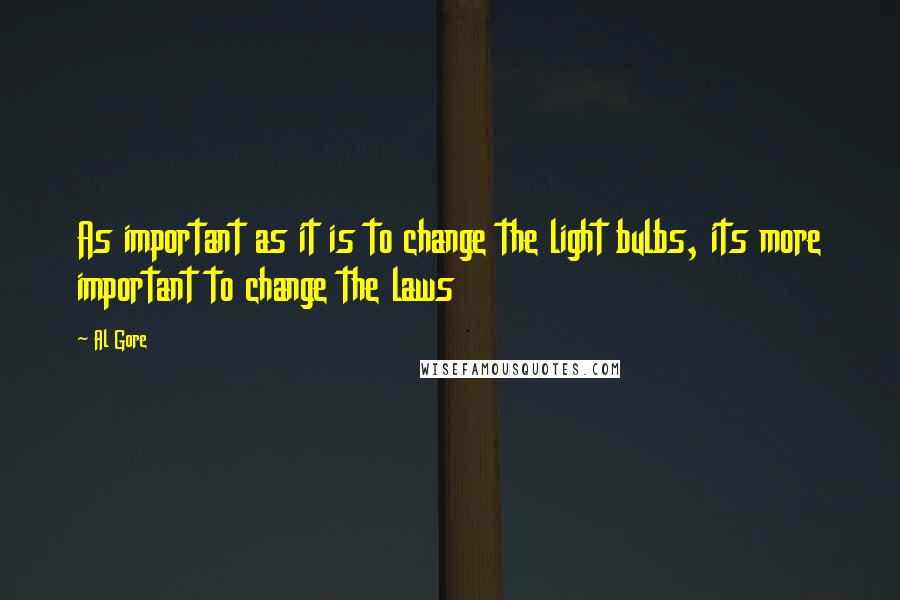 Al Gore Quotes: As important as it is to change the light bulbs, its more important to change the laws