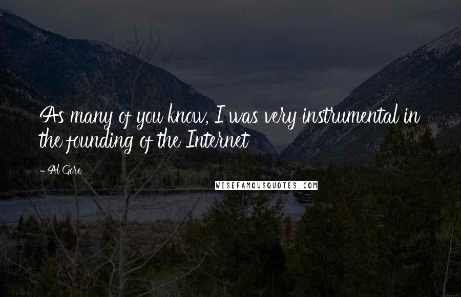 Al Gore Quotes: As many of you know, I was very instrumental in the founding of the Internet