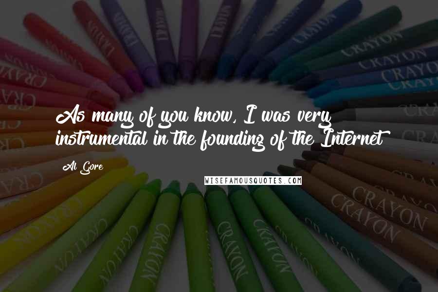 Al Gore Quotes: As many of you know, I was very instrumental in the founding of the Internet