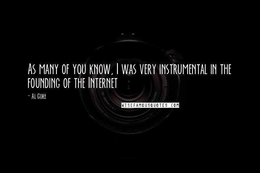 Al Gore Quotes: As many of you know, I was very instrumental in the founding of the Internet