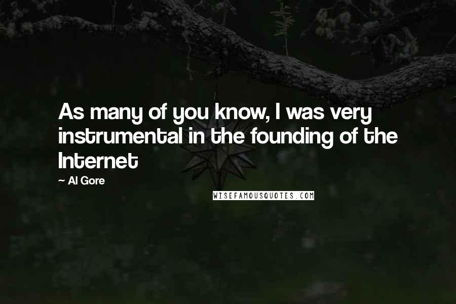 Al Gore Quotes: As many of you know, I was very instrumental in the founding of the Internet