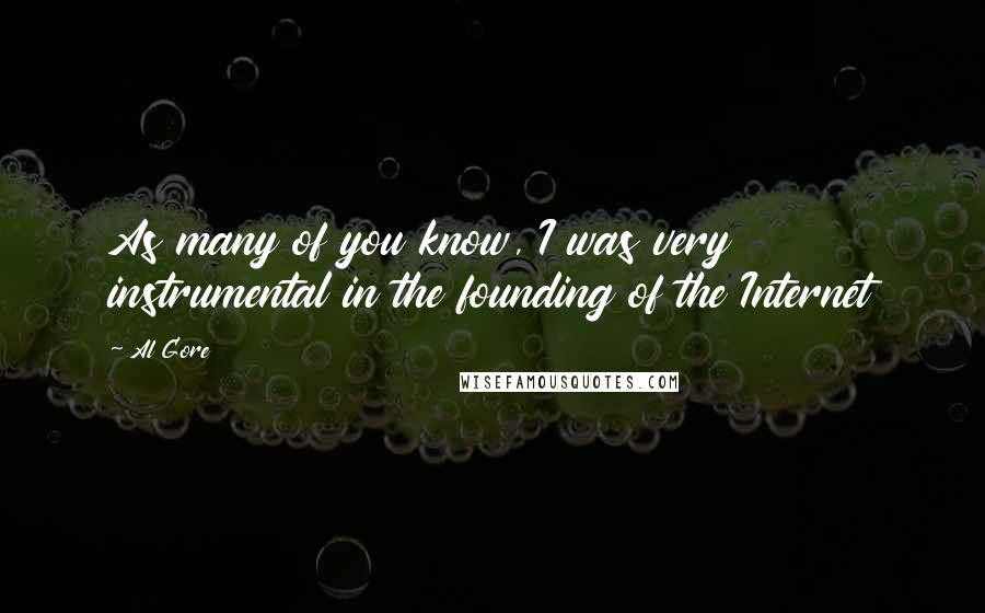 Al Gore Quotes: As many of you know, I was very instrumental in the founding of the Internet