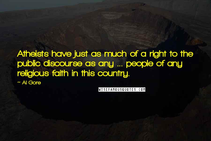 Al Gore Quotes: Atheists have just as much of a right to the public discourse as any ... people of any religious faith in this country.