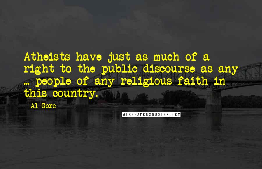 Al Gore Quotes: Atheists have just as much of a right to the public discourse as any ... people of any religious faith in this country.