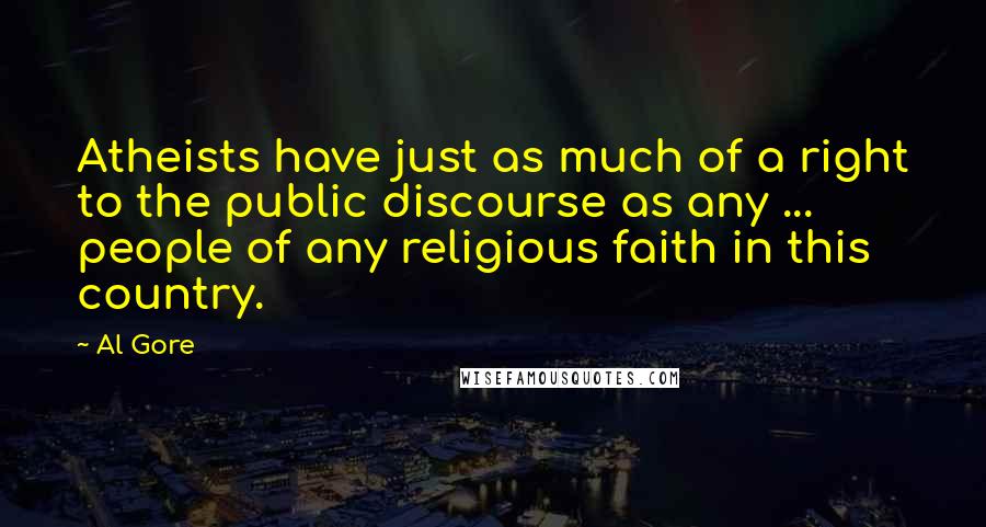 Al Gore Quotes: Atheists have just as much of a right to the public discourse as any ... people of any religious faith in this country.