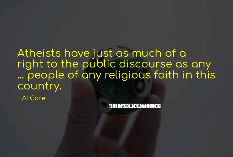 Al Gore Quotes: Atheists have just as much of a right to the public discourse as any ... people of any religious faith in this country.