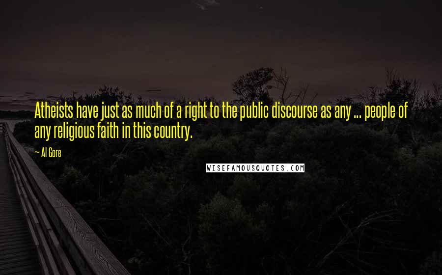Al Gore Quotes: Atheists have just as much of a right to the public discourse as any ... people of any religious faith in this country.