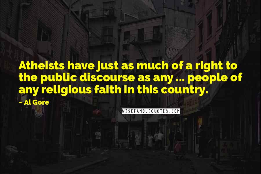 Al Gore Quotes: Atheists have just as much of a right to the public discourse as any ... people of any religious faith in this country.