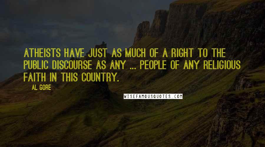Al Gore Quotes: Atheists have just as much of a right to the public discourse as any ... people of any religious faith in this country.
