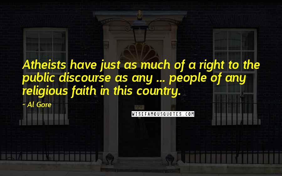 Al Gore Quotes: Atheists have just as much of a right to the public discourse as any ... people of any religious faith in this country.