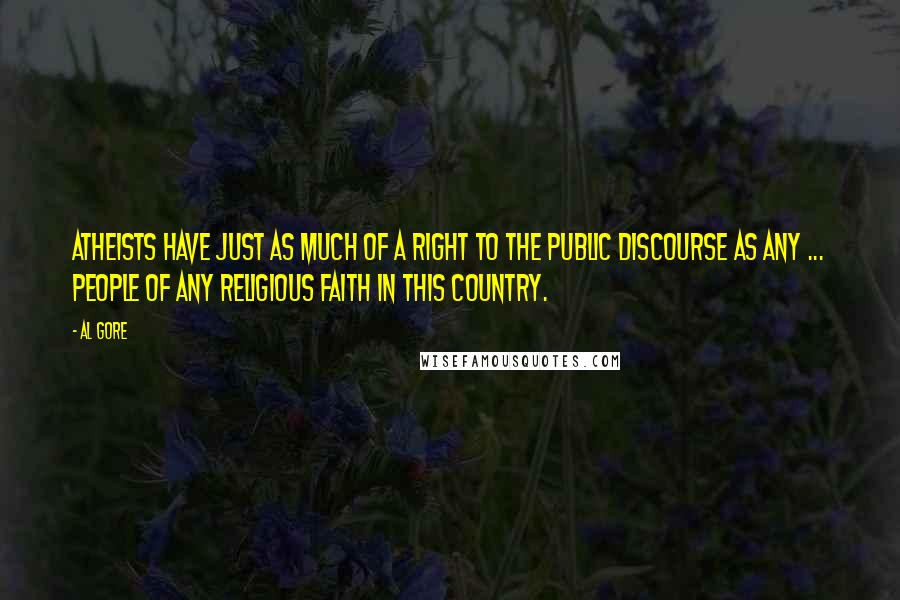 Al Gore Quotes: Atheists have just as much of a right to the public discourse as any ... people of any religious faith in this country.