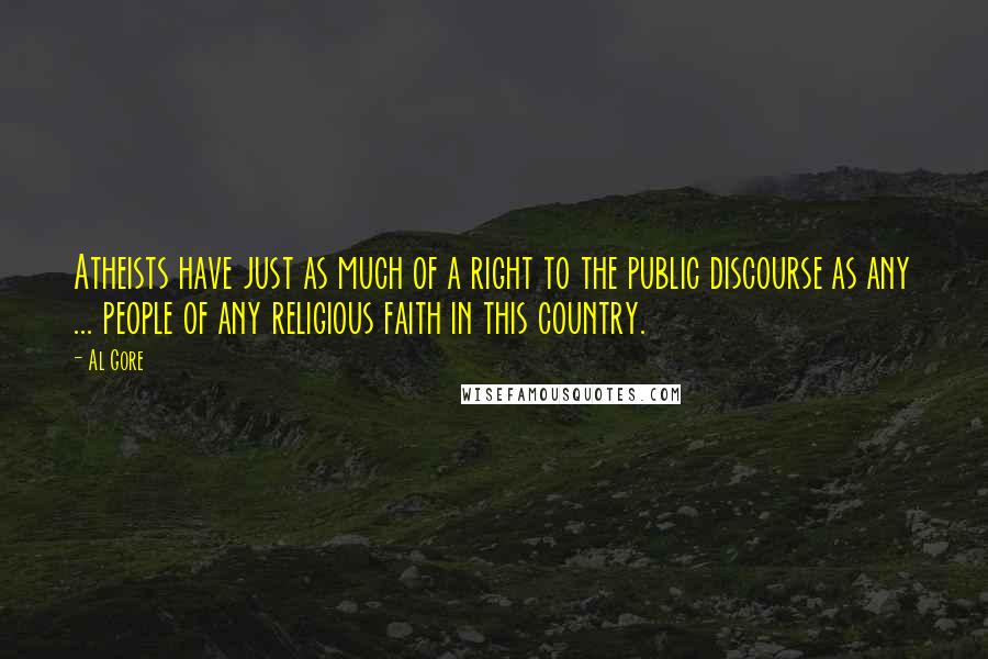 Al Gore Quotes: Atheists have just as much of a right to the public discourse as any ... people of any religious faith in this country.