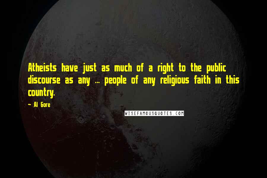 Al Gore Quotes: Atheists have just as much of a right to the public discourse as any ... people of any religious faith in this country.
