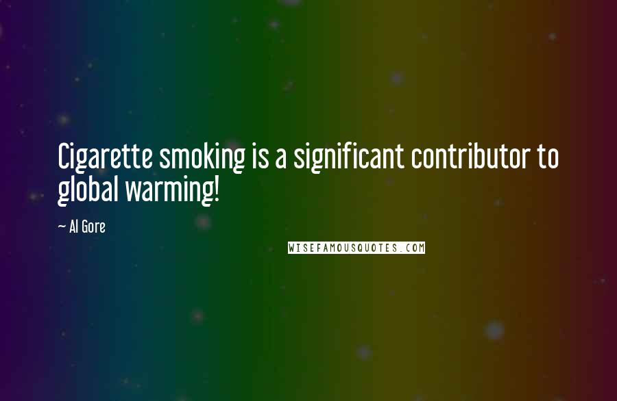 Al Gore Quotes: Cigarette smoking is a significant contributor to global warming!