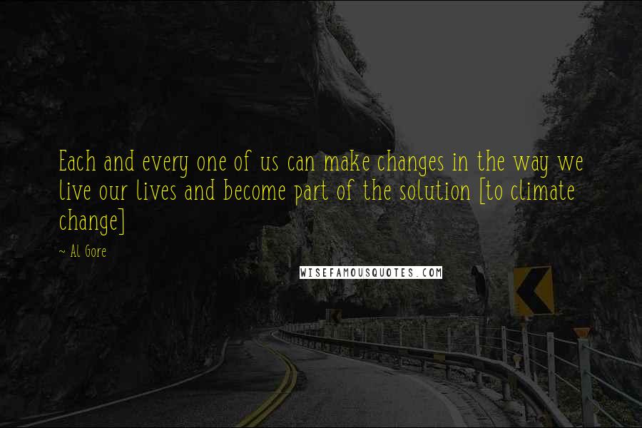 Al Gore Quotes: Each and every one of us can make changes in the way we live our lives and become part of the solution [to climate change]