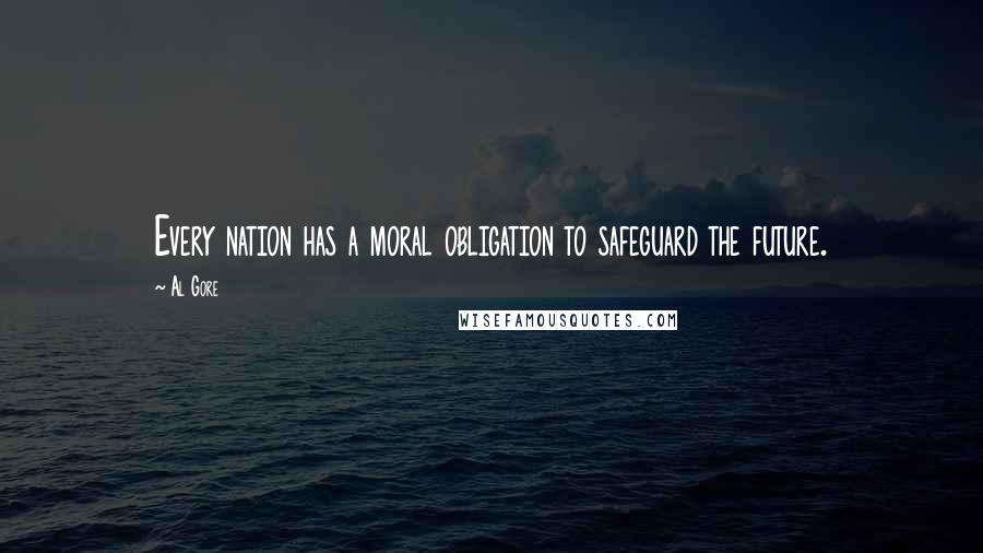 Al Gore Quotes: Every nation has a moral obligation to safeguard the future.