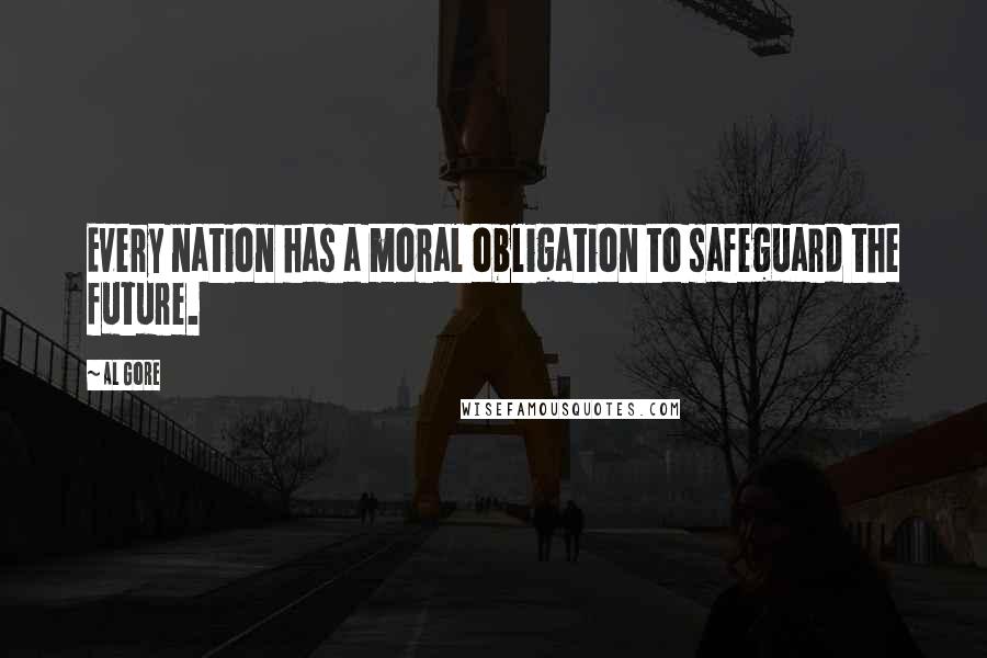 Al Gore Quotes: Every nation has a moral obligation to safeguard the future.