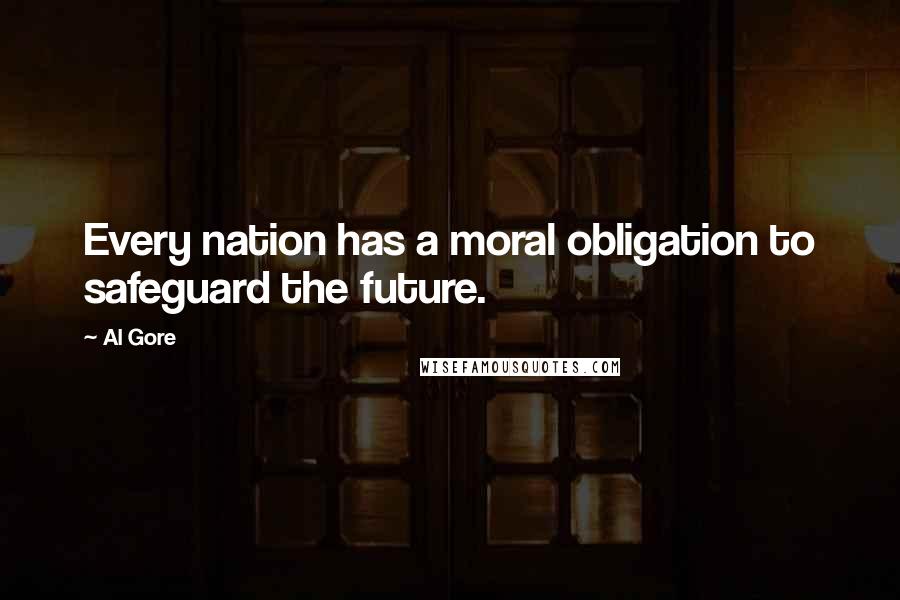Al Gore Quotes: Every nation has a moral obligation to safeguard the future.