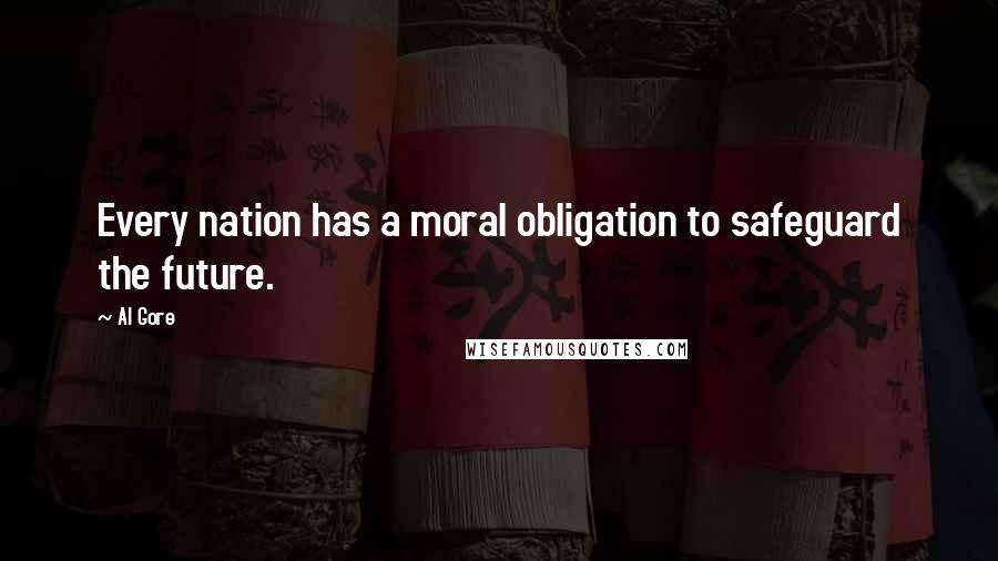 Al Gore Quotes: Every nation has a moral obligation to safeguard the future.