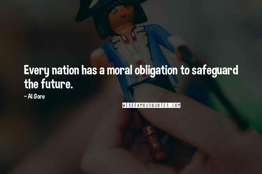 Al Gore Quotes: Every nation has a moral obligation to safeguard the future.